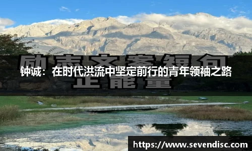 钟诚：在时代洪流中坚定前行的青年领袖之路