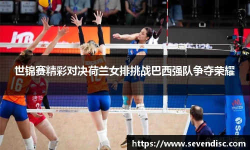 世锦赛精彩对决荷兰女排挑战巴西强队争夺荣耀