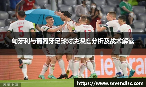 匈牙利与葡萄牙足球对决深度分析及战术解读