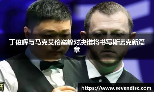丁俊晖与马克艾伦巅峰对决谁将书写斯诺克新篇章