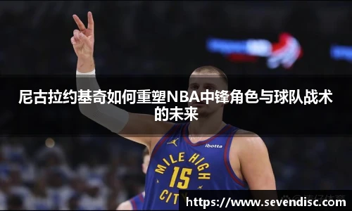 尼古拉约基奇如何重塑NBA中锋角色与球队战术的未来